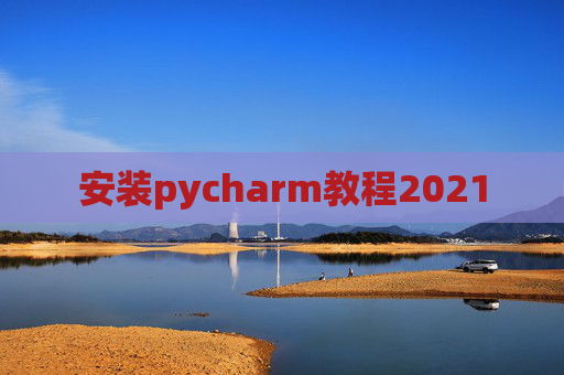 安装pycharm教程2021
